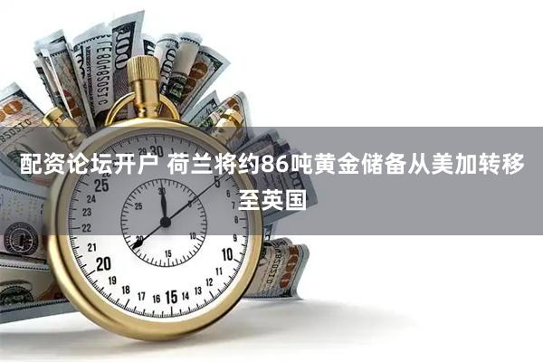 配资论坛开户 荷兰将约86吨黄金储备从美加转移至英国